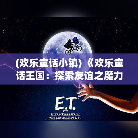 (欢乐童话小镇) 《欢乐童话王国：探索友谊之魔力的奇幻冒险》——五位少年的神奇旅程，见证与友情相遇的奇迹。